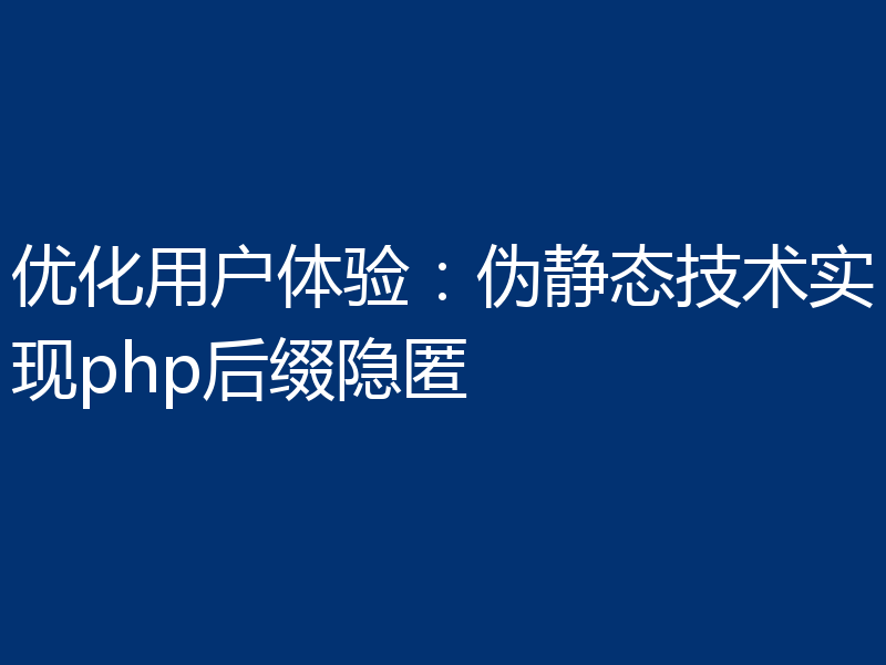 优化用户体验:伪静态技术实现php后缀隐匿