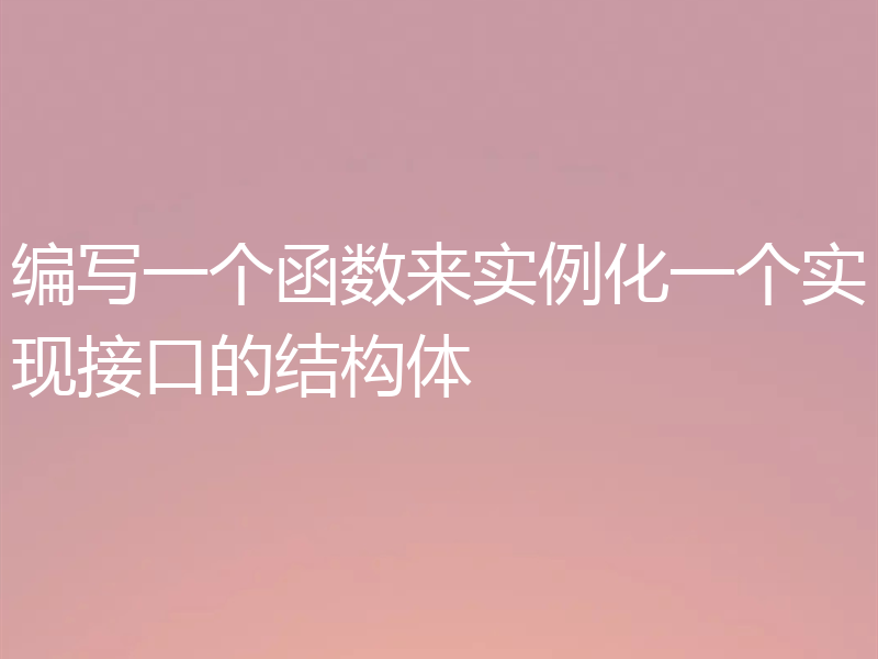 编写一个函数来实例化一个实现接口的结构体