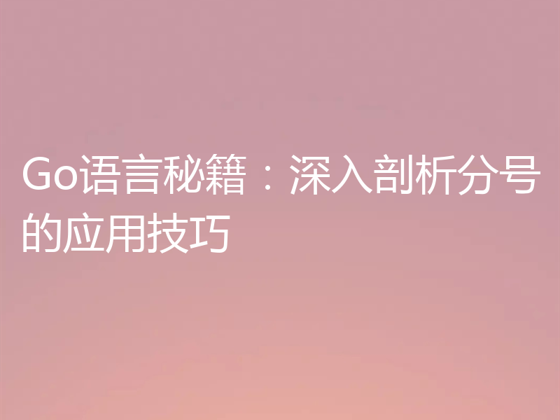 Go语言秘籍:深入剖析分号的应用技巧