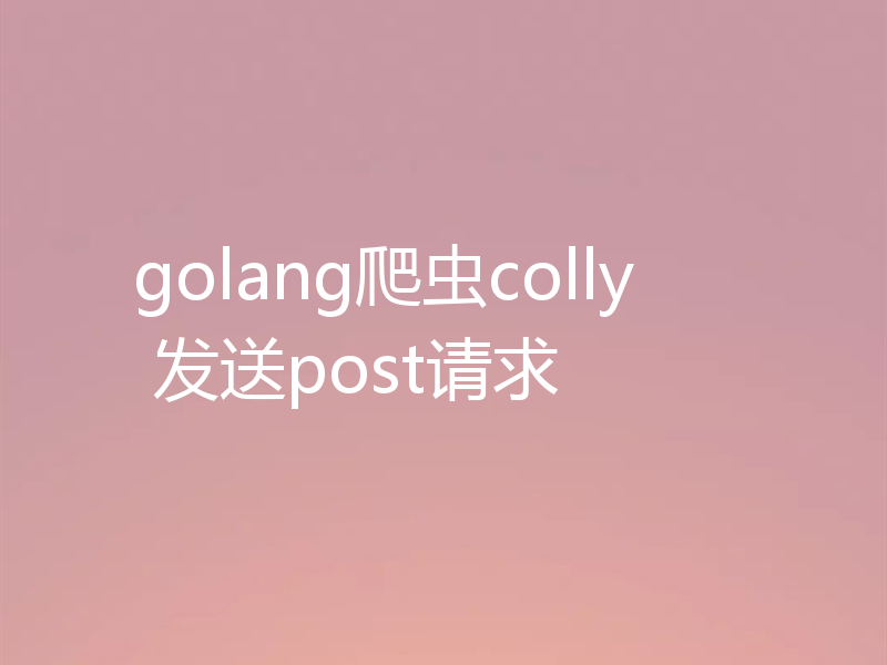 golang爬虫colly 发送post请求