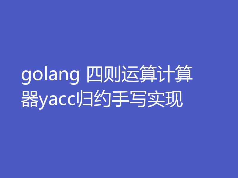 golang 四则运算计算器yacc归约手写实现