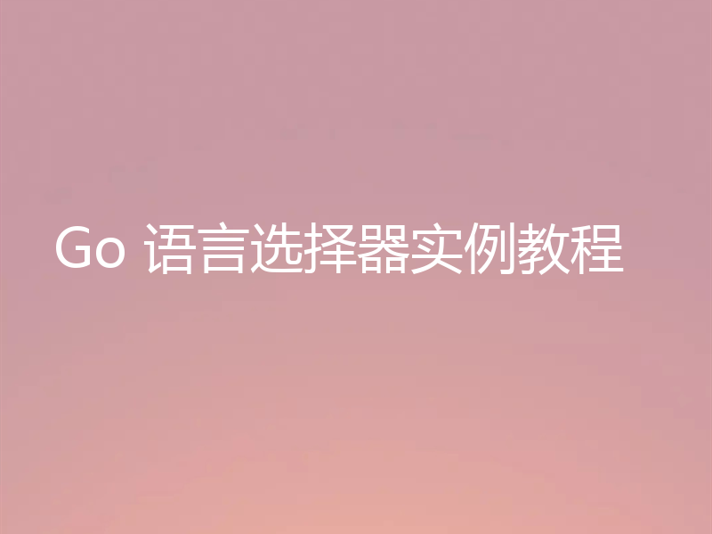 Go 语言选择器实例教程