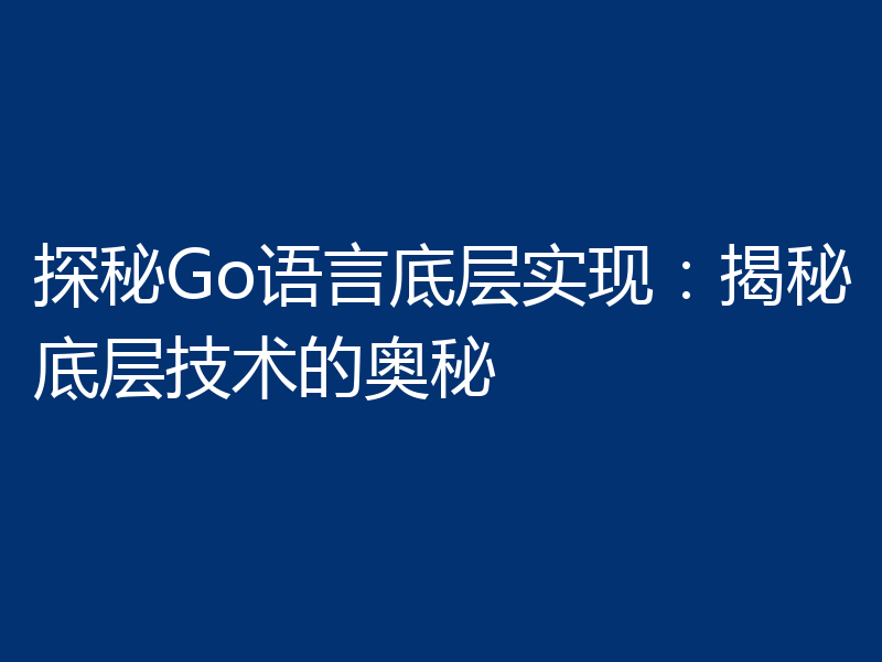 探秘Go语言底层实现:揭秘底层技术的奥秘