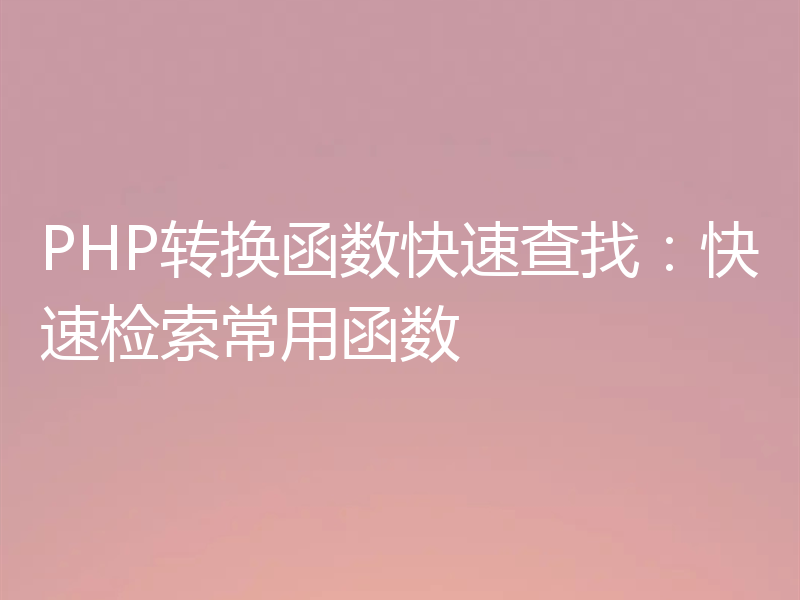 PHP转换函数快速查找:快速检索常用函数