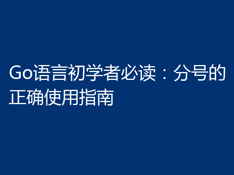 Go语言初学者必读:分号的正确使用指南