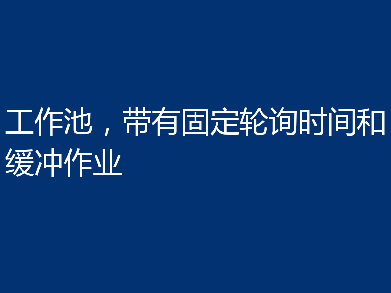 工作池,带有固定轮询时间和缓冲作业
