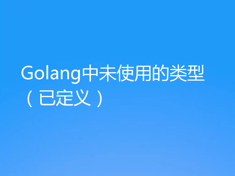Golang中未使用的类型（已定义）