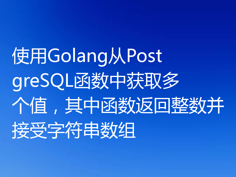 使用Golang从PostgreSQL函数中获取多个值,其中函数返回整数并接受字符串数组