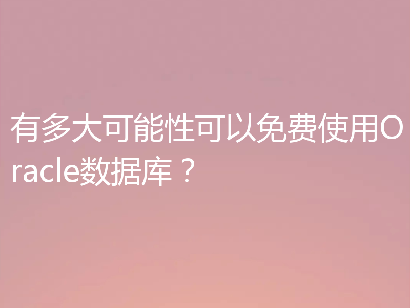 有多大可能性可以免费使用Oracle数据库?