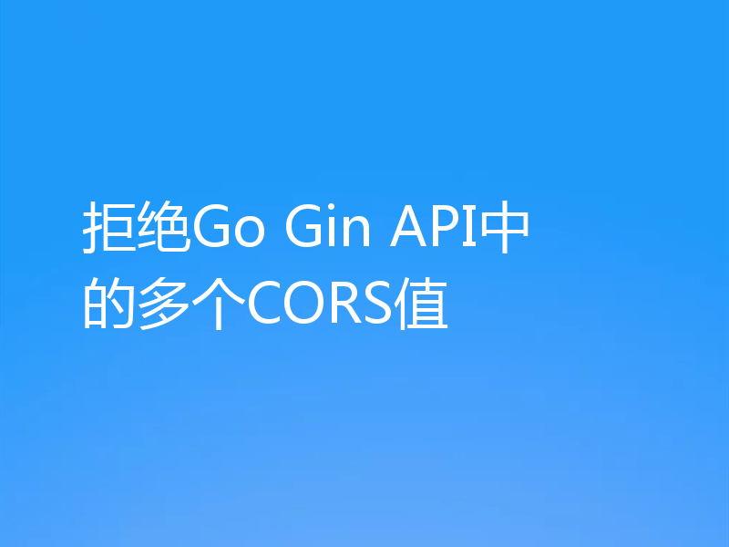 拒绝Go Gin API中的多个CORS值