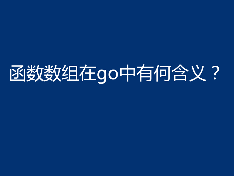 函数数组在go中有何含义?