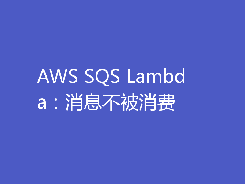 AWS SQS Lambda:消息不被消费
