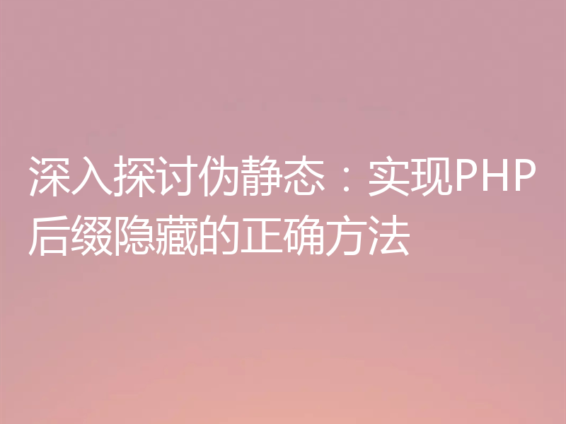 深入探讨伪静态:实现PHP后缀隐藏的正确方法