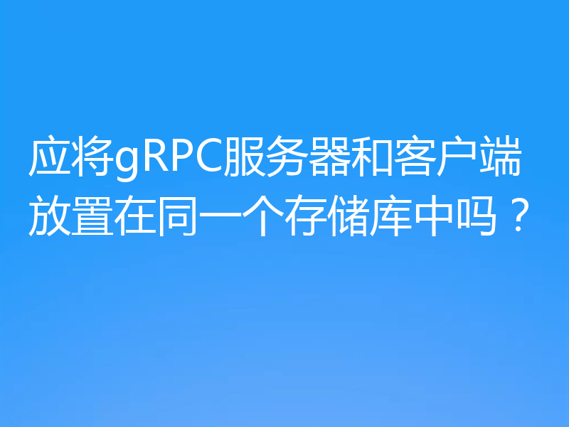 应将gRPC服务器和客户端放置在同一个存储库中吗?