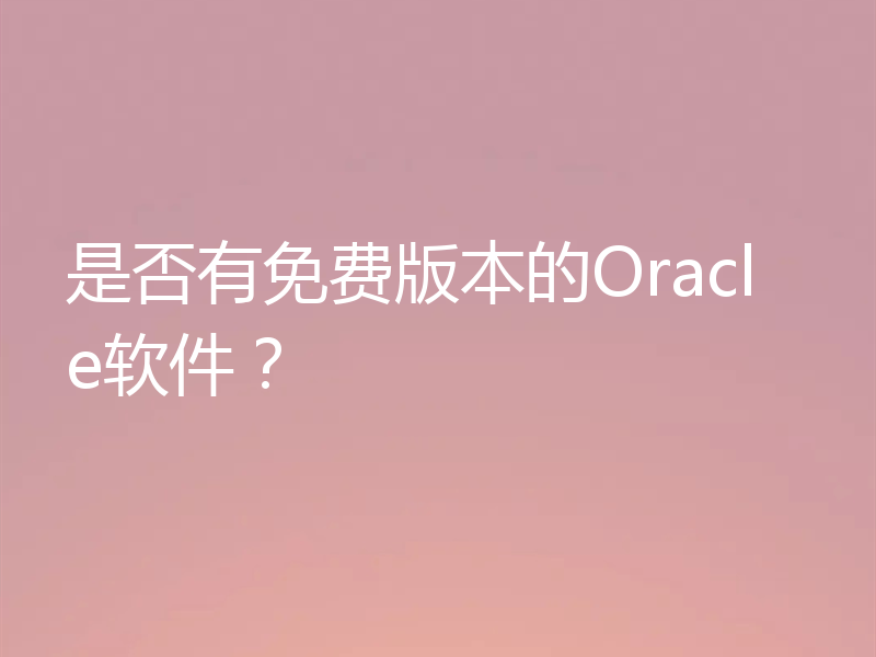 是否有免费版本的Oracle软件?