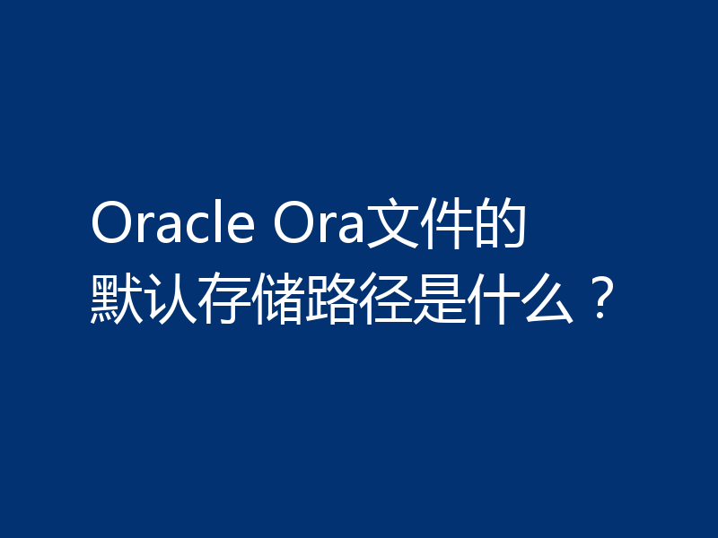 Oracle Ora文件的默认存储路径是什么?
