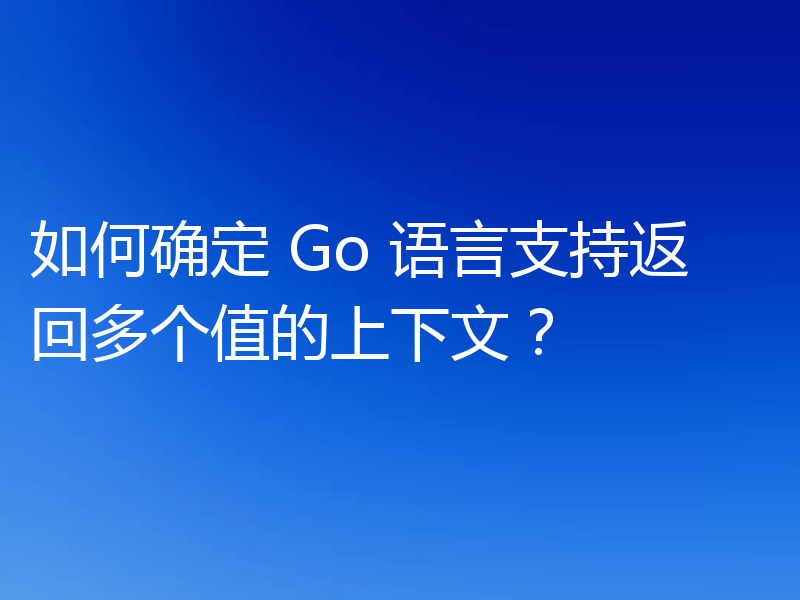 如何确定 Go 语言支持返回多个值的上下文?