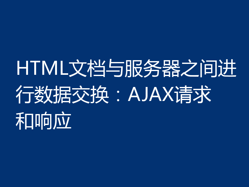 HTML文档与服务器之间进行数据交换:AJAX请求和响应
