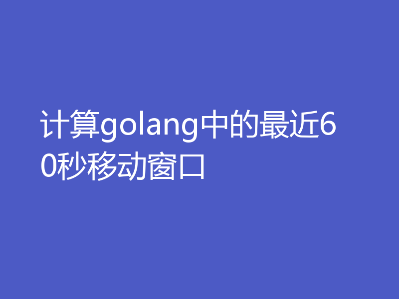计算golang中的最近60秒移动窗口