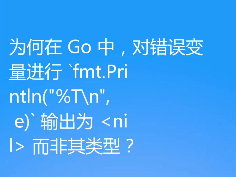 为何在 Go 中,对错误变量进行 `fmt.Println(