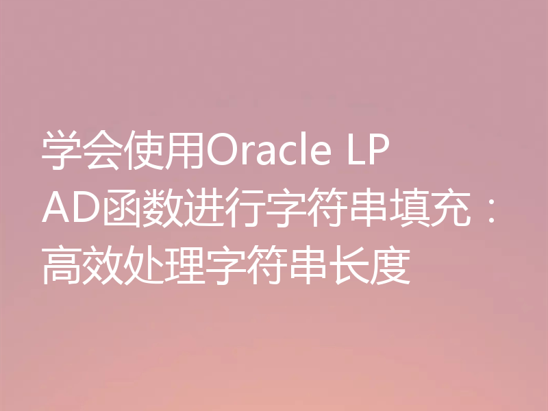 学会使用Oracle LPAD函数进行字符串填充：高效处理字符串长度
