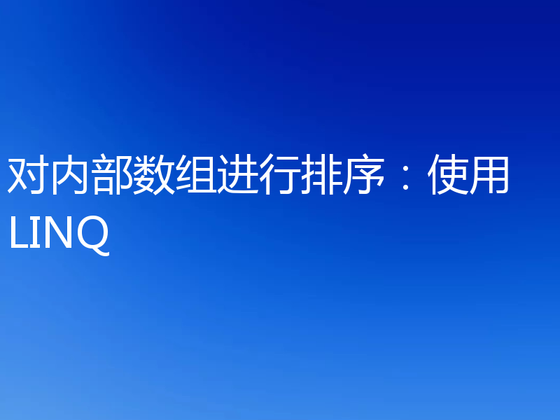 对内部数组进行排序:使用 LINQ