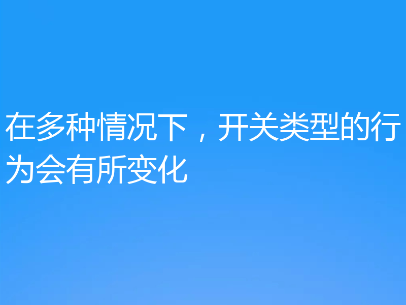 在多种情况下,开关类型的行为会有所变化