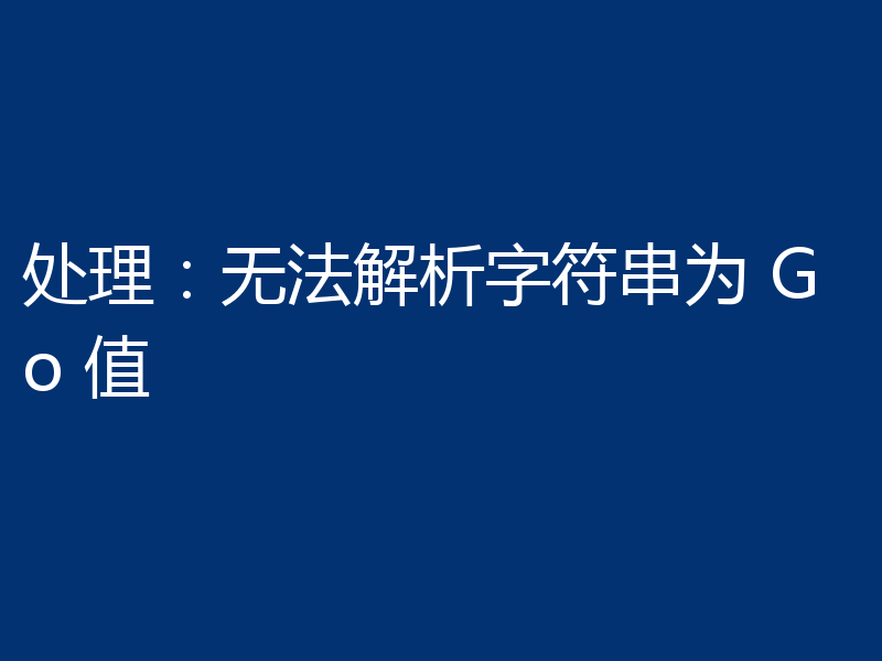 处理:无法解析字符串为 Go 值