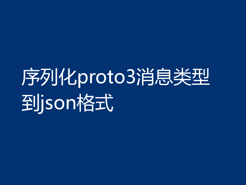 序列化proto3消息类型到json格式