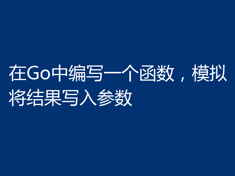 在Go中编写一个函数,模拟将结果写入参数