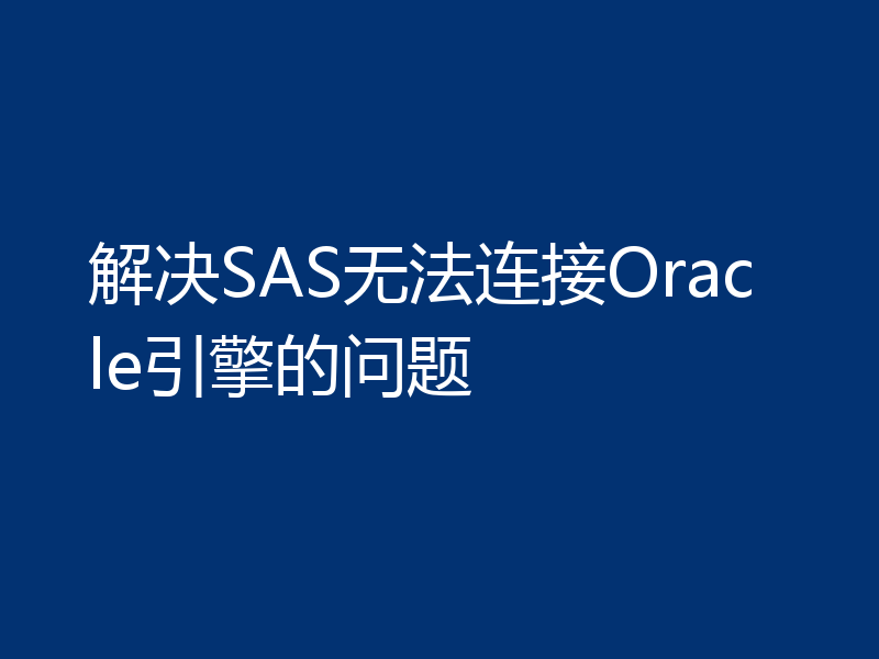 解决SAS无法连接Oracle引擎的问题