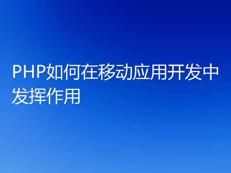 PHP如何在移动应用开发中发挥作用