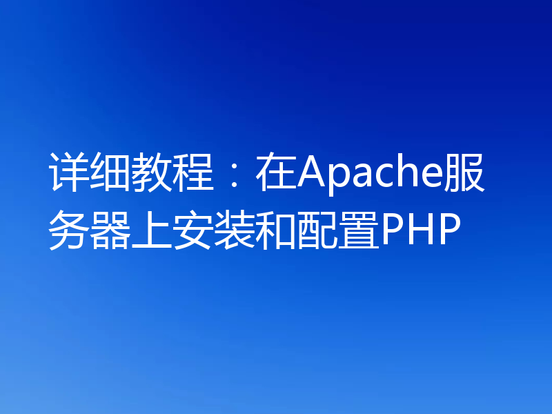 详细教程:在Apache服务器上安装和配置PHP