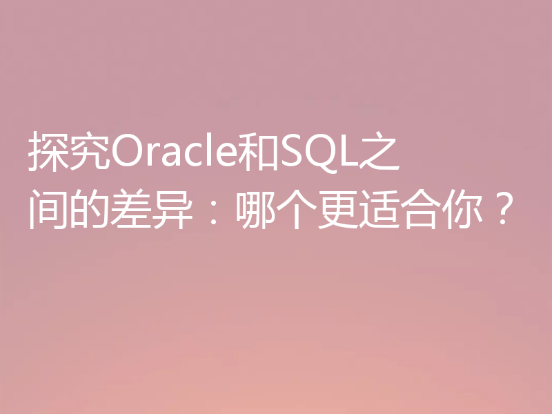 探究Oracle和SQL之间的差异:哪个更适合你?