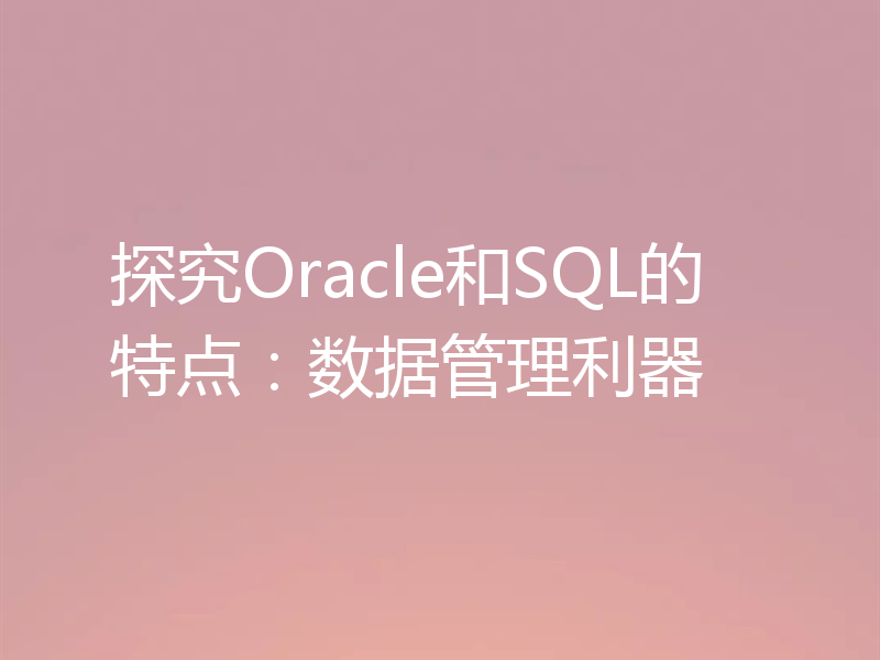 探究Oracle和SQL的特点:数据管理利器