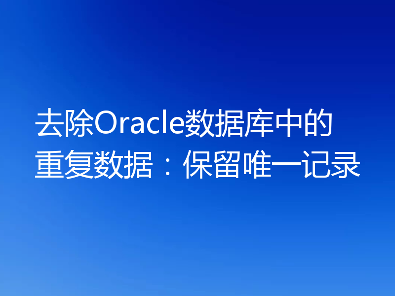 去除Oracle数据库中的重复数据:保留唯一记录