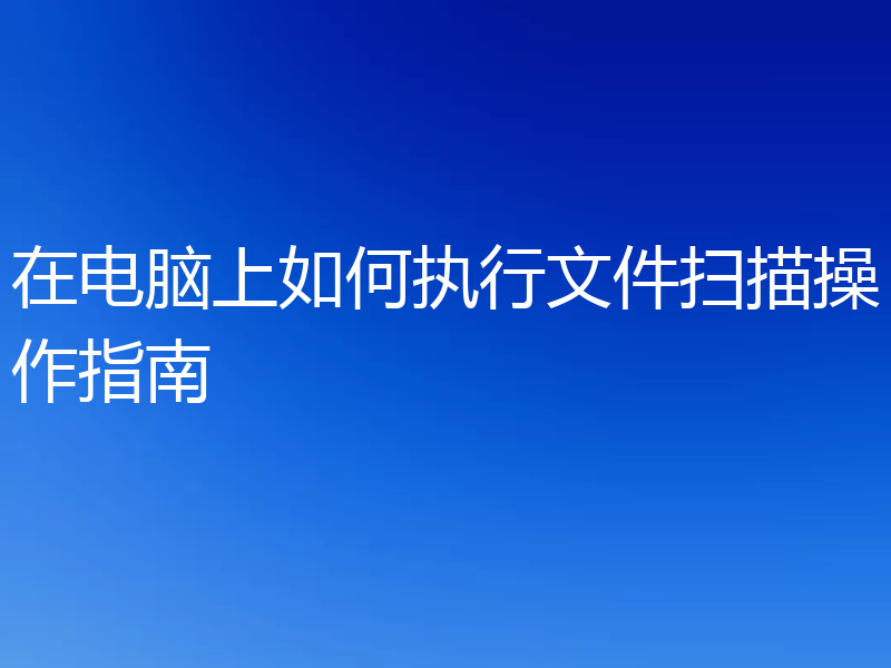 在电脑上如何执行文件扫描操作指南