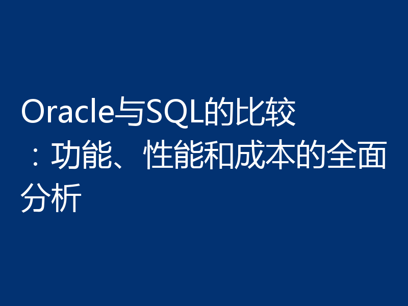 Oracle与SQL的比较:功能、性能和成本的全面分析