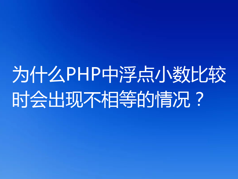 为什么PHP中浮点小数比较时会出现不相等的情况?