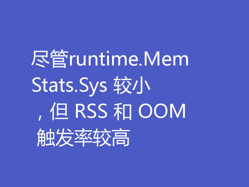尽管runtime.MemStats.Sys 较小,但 RSS 和 OOM 触发率较高
