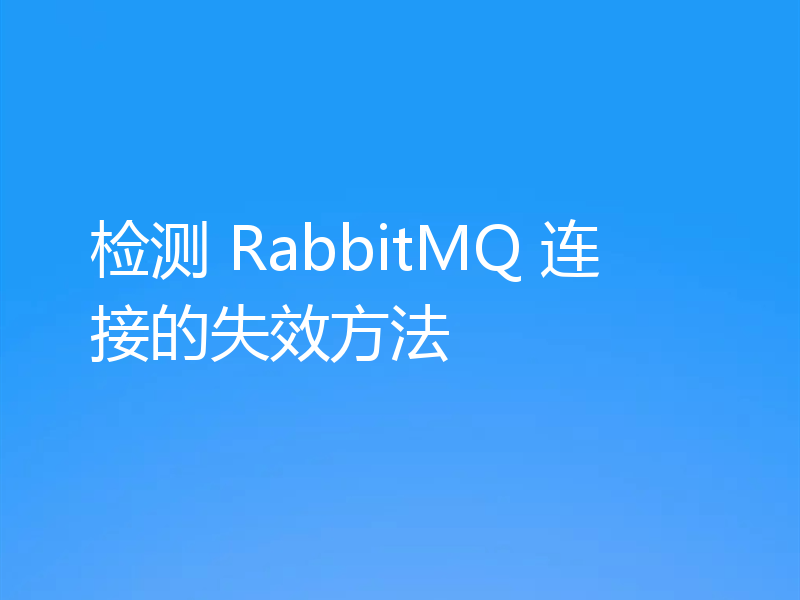 检测 RabbitMQ 连接的失效方法