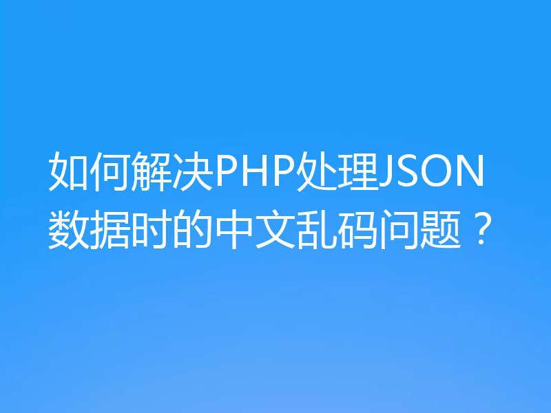 如何解决PHP处理JSON数据时的中文乱码问题?