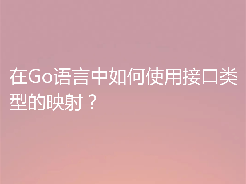 在Go语言中如何使用接口类型的映射?