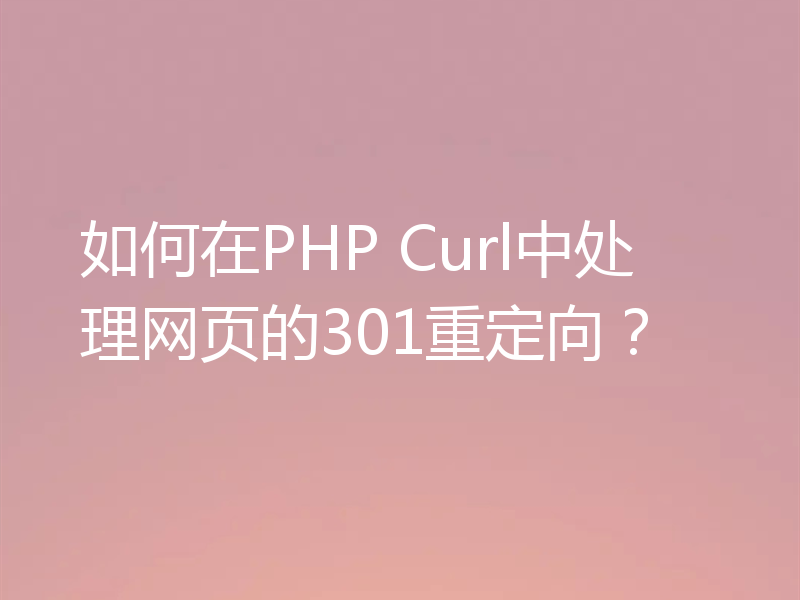 如何在PHP Curl中处理网页的301重定向?