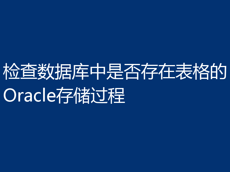 检查数据库中是否存在表格的Oracle存储过程