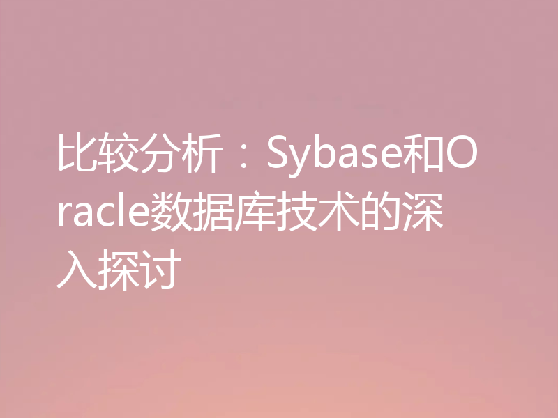 比较分析：Sybase和Oracle数据库技术的深入探讨