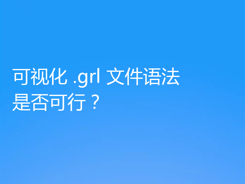 可视化 .grl 文件语法是否可行?