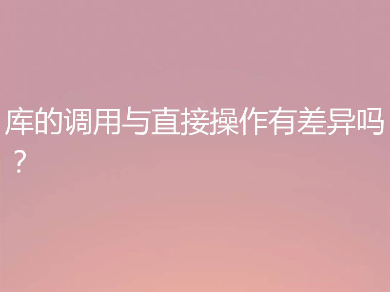 库的调用与直接操作有差异吗?