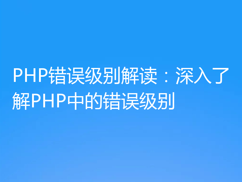PHP错误级别解读:深入了解PHP中的错误级别