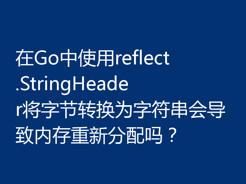 在Go中使用reflect.StringHeader将字节转换为字符串会导致内存重新分配吗?